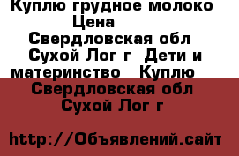 Куплю грудное молоко › Цена ­ 100 - Свердловская обл., Сухой Лог г. Дети и материнство » Куплю   . Свердловская обл.,Сухой Лог г.